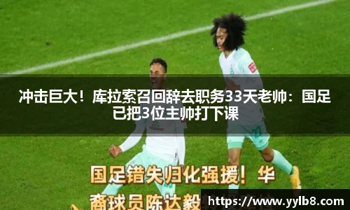 冲击巨大！库拉索召回辞去职务33天老帅：国足已把3位主帅打下课