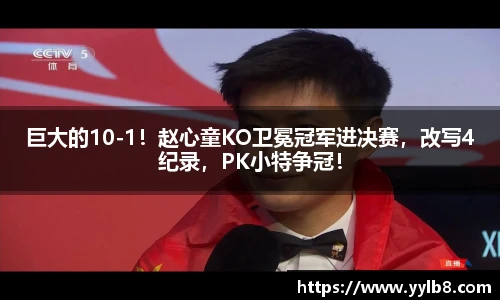 巨大的10-1！赵心童KO卫冕冠军进决赛，改写4纪录，PK小特争冠！