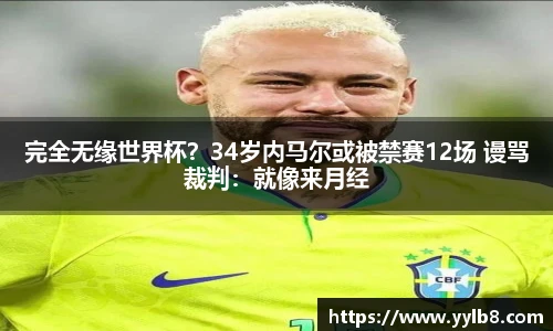 完全无缘世界杯？34岁内马尔或被禁赛12场 谩骂裁判：就像来月经